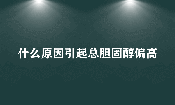 什么原因引起总胆固醇偏高