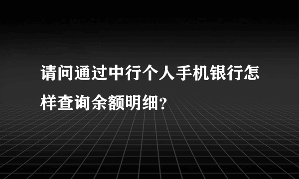 请问通过中行个人手机银行怎样查询余额明细？