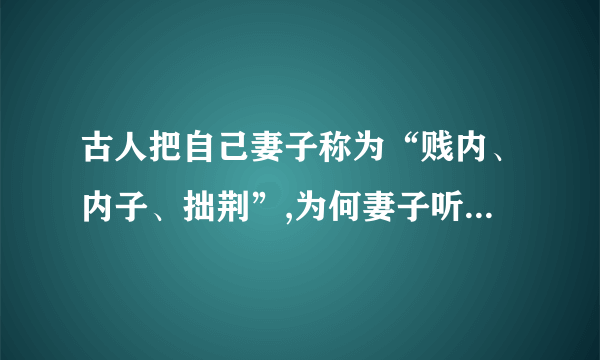 古人把自己妻子称为“贱内、内子、拙荆”,为何妻子听了不生气,反而很高兴?