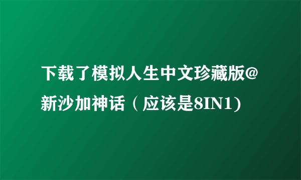 下载了模拟人生中文珍藏版@新沙加神话（应该是8IN1)