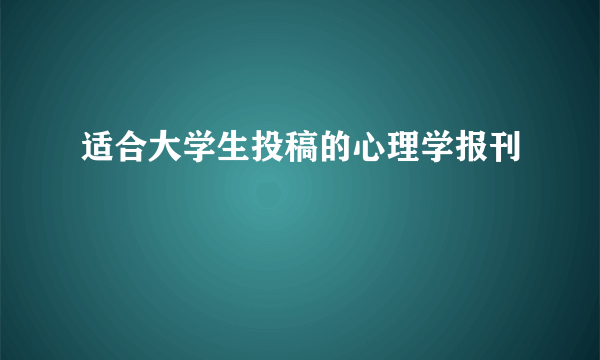 适合大学生投稿的心理学报刊