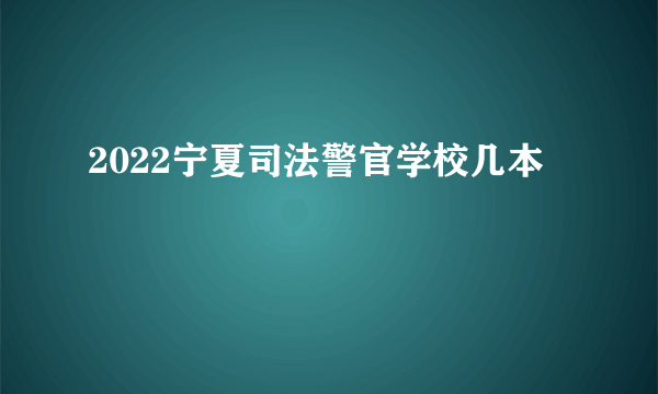 2022宁夏司法警官学校几本