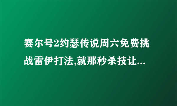 赛尔号2约瑟传说周六免费挑战雷伊打法,就那秒杀技让人蛋疼.