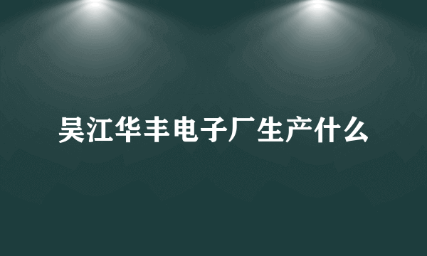 吴江华丰电子厂生产什么