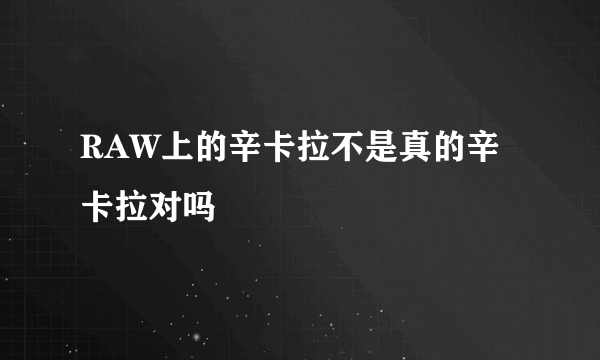 RAW上的辛卡拉不是真的辛卡拉对吗