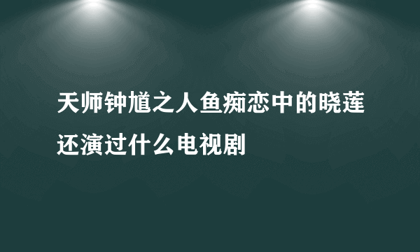 天师钟馗之人鱼痴恋中的晓莲还演过什么电视剧