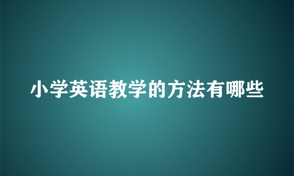 小学英语教学的方法有哪些