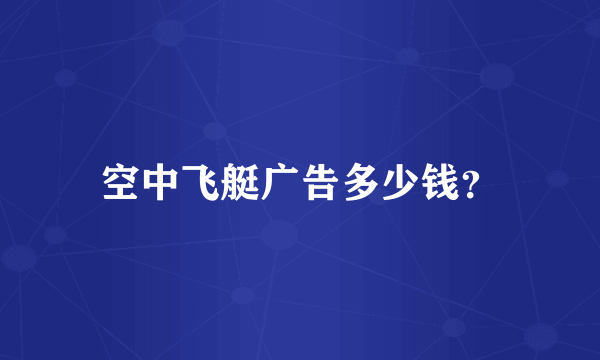 空中飞艇广告多少钱？