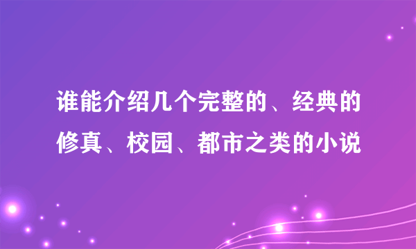 谁能介绍几个完整的、经典的修真、校园、都市之类的小说