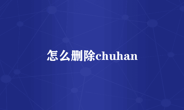 怎么删除chuhan