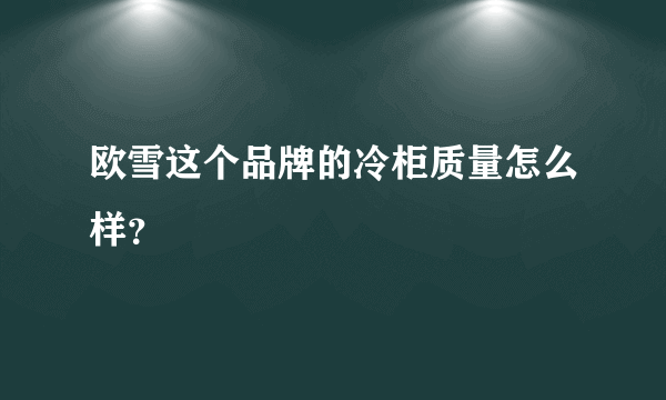 欧雪这个品牌的冷柜质量怎么样？