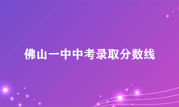 佛山一中中考录取分数线