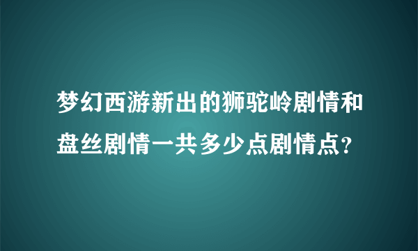 梦幻西游新出的狮驼岭剧情和盘丝剧情一共多少点剧情点？