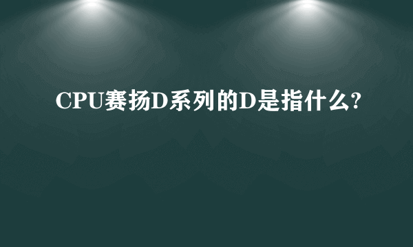 CPU赛扬D系列的D是指什么?