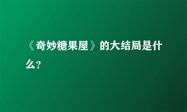 《奇妙糖果屋》的大结局是什么？