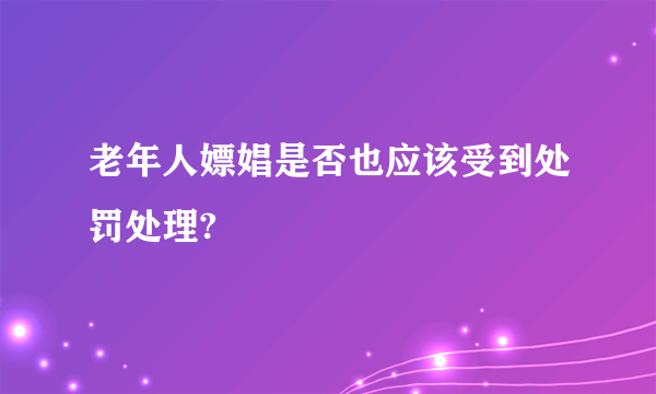 老年人嫖娼是否也应该受到处罚处理?