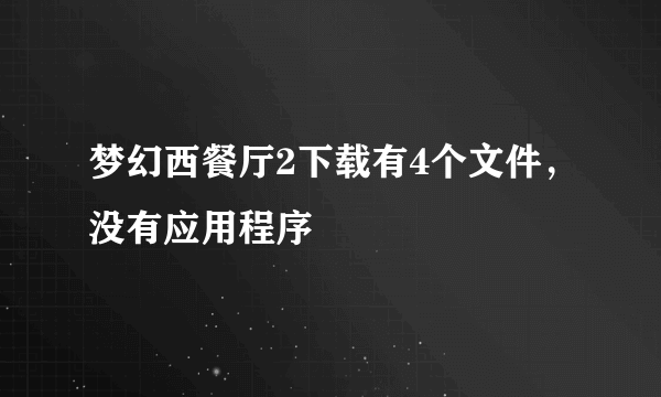 梦幻西餐厅2下载有4个文件，没有应用程序