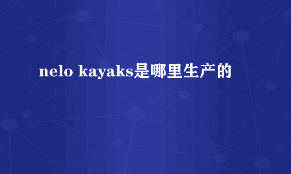 nelo kayaks是哪里生产的