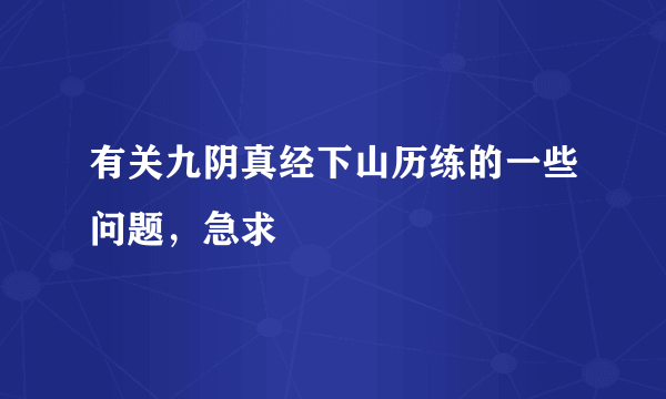 有关九阴真经下山历练的一些问题，急求