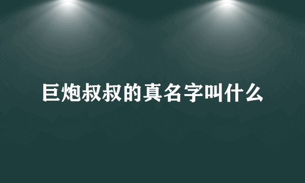 巨炮叔叔的真名字叫什么