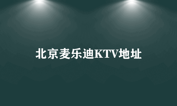 北京麦乐迪KTV地址