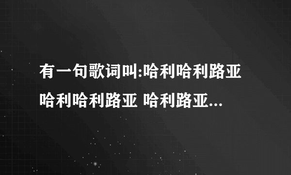 有一句歌词叫:哈利哈利路亚 哈利哈利路亚 哈利路亚，请问这是什么英文歌