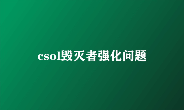 csol毁灭者强化问题