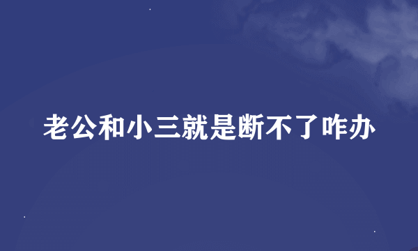 老公和小三就是断不了咋办