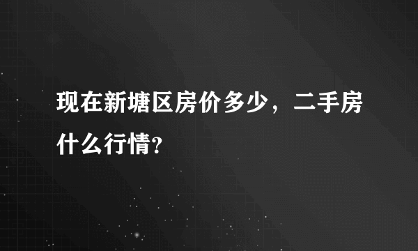 现在新塘区房价多少，二手房什么行情？