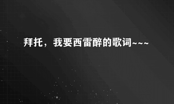 拜托，我要西雷醉的歌词~~~