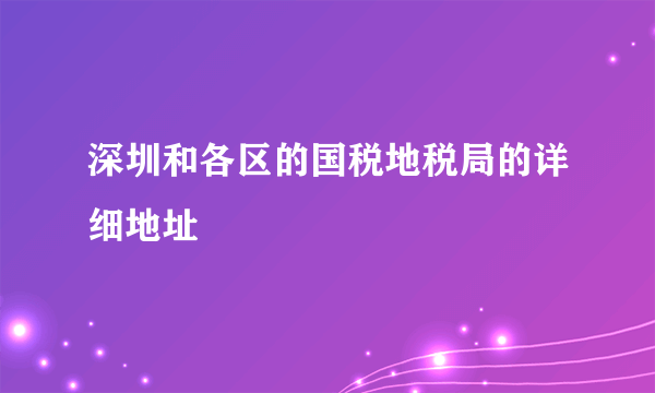 深圳和各区的国税地税局的详细地址