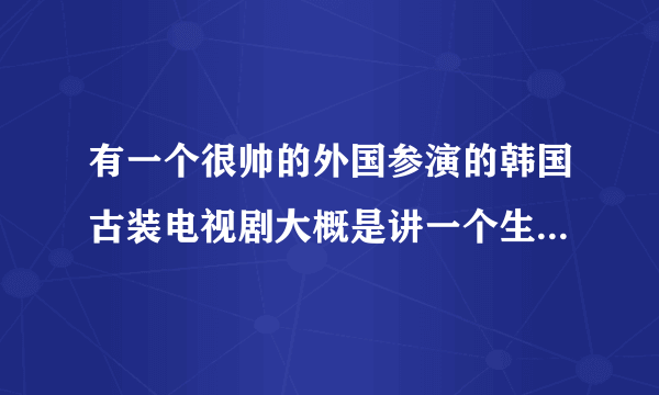 有一个很帅的外国参演的韩国古装电视剧大概是讲一个生活在海边的韩国女孩救起啦一个外国的男孩，谢谢。