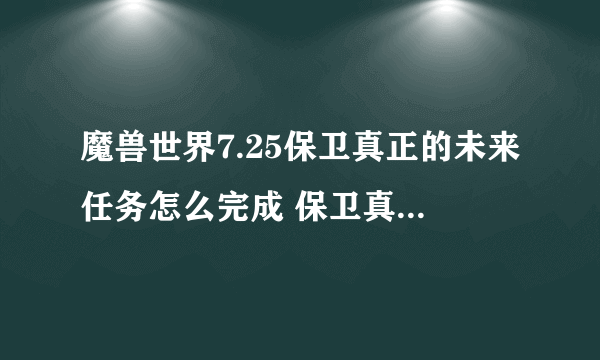 魔兽世界7.25保卫真正的未来任务怎么完成 保卫真正的未来完成攻略