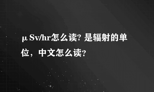 μSv/hr怎么读? 是辐射的单位，中文怎么读？