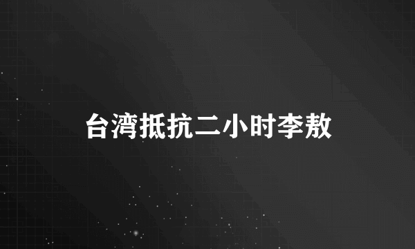 台湾抵抗二小时李敖