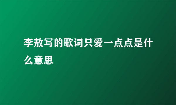 李敖写的歌词只爱一点点是什么意思