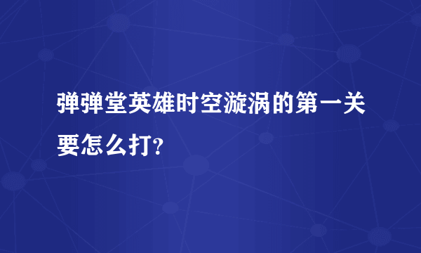 弹弹堂英雄时空漩涡的第一关要怎么打？