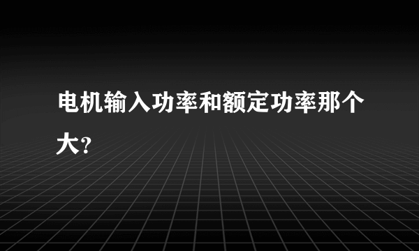 电机输入功率和额定功率那个大？