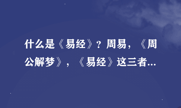 什么是《易经》？周易，《周公解梦》，《易经》这三者有什么关系吗？