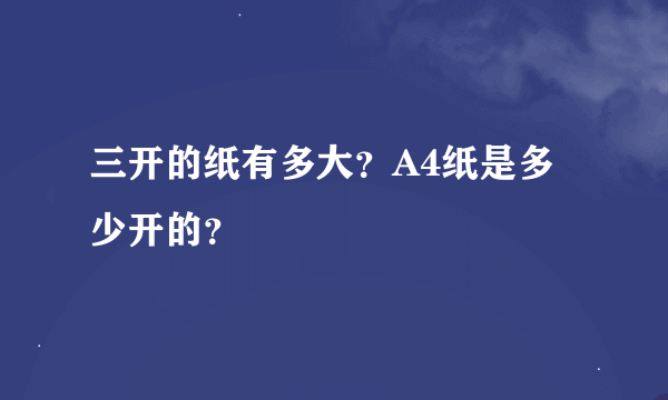 三开的纸有多大？A4纸是多少开的？