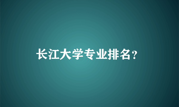 长江大学专业排名？