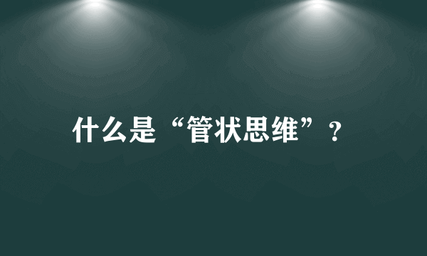 什么是“管状思维”？