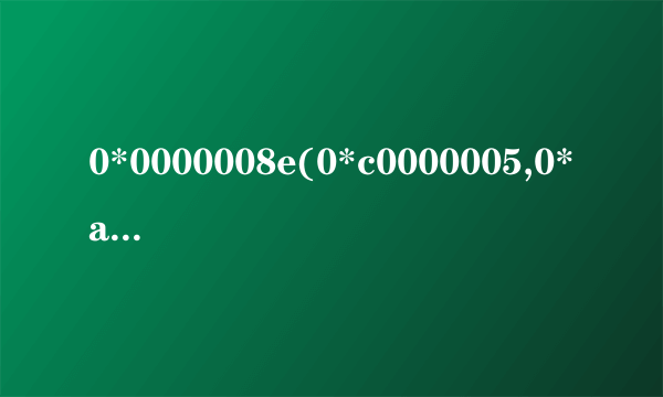 0*0000008e(0*c0000005,0*a421b631,0*a421a49c0,0*00000000)是什么意思？