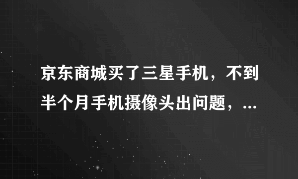 京东商城买了三星手机，不到半个月手机摄像头出问题，去三星售后点不予保修