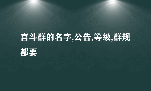 宫斗群的名字,公告,等级,群规都要