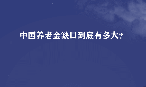 中国养老金缺口到底有多大？