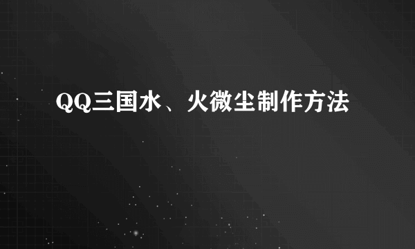 QQ三国水、火微尘制作方法