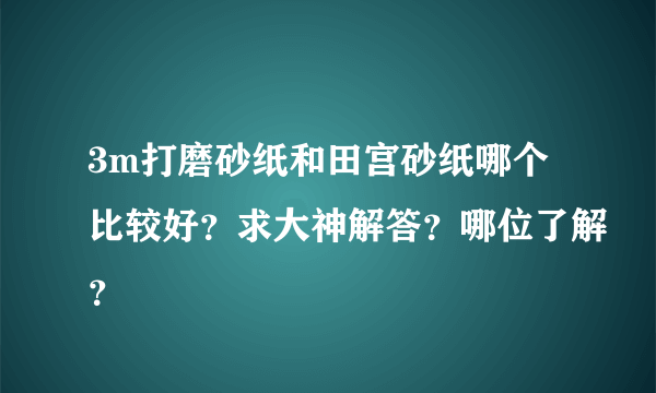 3m打磨砂纸和田宫砂纸哪个比较好？求大神解答？哪位了解？