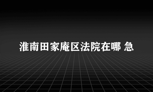 淮南田家庵区法院在哪 急