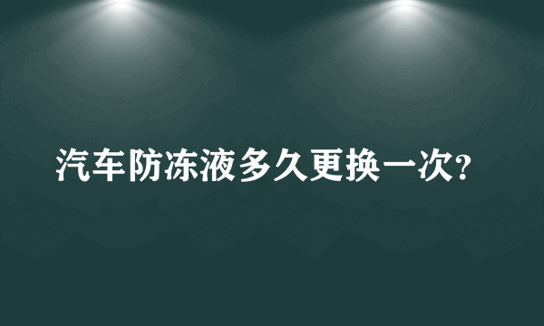 汽车防冻液多久更换一次？